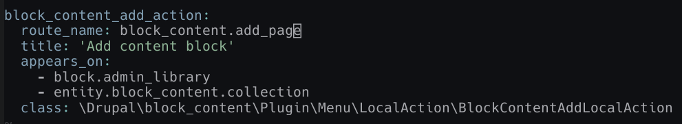 "block_content_add_action:
route_name: block_content.add_page
title: 'Add content block'
appears_on:
- block.admin_library
- entity.block_content.collection
class: \Drupal\block_content\Plugin\Menu\LocalAction\BlockContentAddLocalAction"